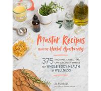 Master Recipes from the Herbal Apothecary: 375 Tinctures, Salves, Teas, Capsules, Oils, and Washes for Whole-Body Health and Wellness
