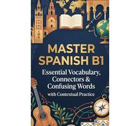 Master Spanish B1: Essential Vocabulary, Connectors & Confusing Words with Contextual Practice for DELE & Fluency