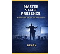 MASTER STAGE PRESENCE: CONTROL FEAR, NERVES, AND THE AUDIENCE (The Public Speaking Mastery Series)
