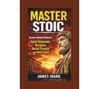 MASTER STOIC: Harness Ancient Wisdom to Build Unshakable Discipline, Mental Strength, and Inner Peace