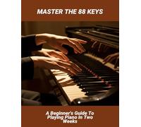 Master The 88 Keys: A Beginner'S Guide To Playing Piano In Two Weeks