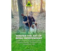 Master the Art of being Independent: Have a Highly Organized, Totally Prepared, Happy, Successful and Stress Free Life!