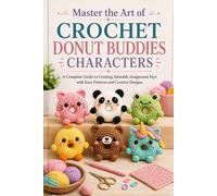 Master the Art of Crochet Donut Buddies Characters.: A Complete Guide to Creating Adorable Amigurumi Toys with Easy Patterns and Creative Designs