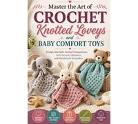 Master the Art of Crochet Knotted Loveys and Baby Comfort Toys: Design Adorable Animal Companions, Soft Security Blankets, and Handmade Keepsakes