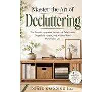 Master the Art of Decluttering: The Simple Japanese Secret to a Tidy House, Organized Home, and a Stress-Free Minimalist Life