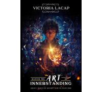 Master the ART of Innerstanding: Create a World You Wouldn't Want to Escape From