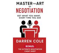 Master the Art of Negotiation: Get What You Want, Every Time You Ask