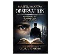 Master the art of observation: Read People Like a Book, Decode Hidden Truths,and Never Be Fooled Again