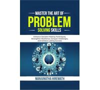 Master The Art of Problem Solving Skills: Enhance Decision-Making Techniques, Strengthen Resilience, Conquer Challenges, and Achieve Lasting Success