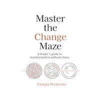 Master the Change Maze: A leader's guide to transformation without chaos