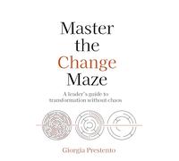 Master the Change Maze: A leader's guide to transformation without chaos