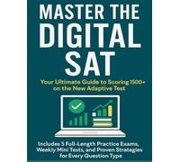 Master the Digital SAT:: Your Ultimate Guide to Scoring 1500+ on the New Adaptive Test Includes 5 Full-Length Practice Exams, Weekly Mini Tests, and Proven Strategies for Every Question Type