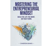 Master the Entrepreneurial Mindset: Build the Life You Want, On Your Terms