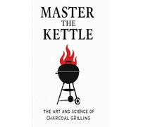 Master the Kettle: The Art & Science of Charcoal Grilling