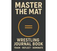 Master The Mat- Wrestling Journal Book: Reflect on your daily wrestling training sessions. Train, Reflect, Dominant! 6x9|110 Pages| Made by wrestler for wrestlers all ages