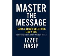 MASTER THE MESSAGE: Handle Tough Questions Like a Pro (The Communication Mastery Trilogy (Book 1))