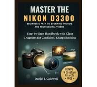 MASTER THE NIKON D3300 BEGINNER'S PATH TO STUNNING PHOTOS AND PROFESSIONAL VIDEOS:: Step-by-Step Handbook with Clear Diagrams for Confident, Sharp Shooting