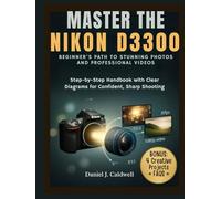 MASTER THE NIKON D3300 BEGINNER'S PATH TO STUNNING PHOTOS AND PROFESSIONAL VIDEOS:: Step-by-Step Handbook with Clear Diagrams for Confident, Sharp Shooting