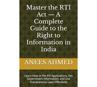 Master the RTI Act - A Complete Guide to the Right to Information in India: Learn How to File RTI Applications, Get Government Information, and Use Transparency Laws Effectively