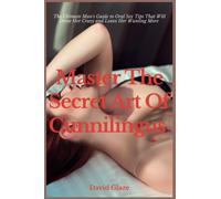 Master The Secret Art Of Cunnilingus: The Ultimate Man's Guide to Oral Sex Tips That Will Drive Her Crazy and Leave Her Wanting More