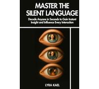 Master The Silent Language: Decode Anyone in Seconds to Gain Instant Insight and Influence Every Interaction