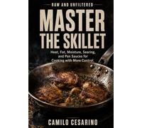 Master the Skillet: Heat, Fat, Moisture, Searing, and Pan Sauces for Cooking with More Control (Raw and Unfiltered)