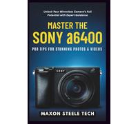 Master the Sony α6400: Pro Tips for Stunning Photos & Videos: Unlock Your Mirrorless Camera’s Full Potential with Expert Guidance