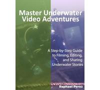 Master Underwater Video Adventures: A Step-by-step Guide To Filming, Editing, And Sharing Underwater Stories