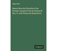 Master Wace his Chronicle of the Norman Conquest from the Roman de Rou. Tr. with Notes and Illustrations