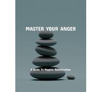 Master Your Anger: A Guide To Happier Relationships