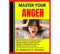 MASTER YOUR ANGER: Effective Techniques to Identify Triggers, Manage Outbursts, Heal Emotional Wounds, and Build Self-Control with Mindfulness and Communication