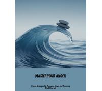 Master Your Anger: Proven Strategies For Managing Anger And Achieving A Fulfilling Life