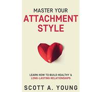 Master Your Attachment Style: Learn How to Build Healthy & Long-Lasting Relationships