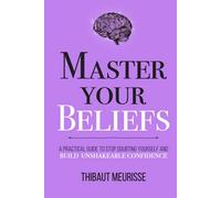 Master Your Beliefs: A Practical Guide to Stop Doubting Yourself and Build Unshakeable Confidence (Mastery Series)