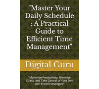 "Master Your Daily Schedule : A Practical Guide to Efficient Time Management": "Maximize Productivity, Minimize Stress, and Take Control of Your Day with Proven Strategies"