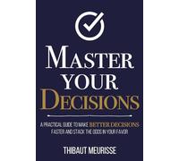 Master Your Decisions: A Practical Guide to Make Better Decisions Faster and Stack the Odds in Your Favor: 10 (Mastery Series)