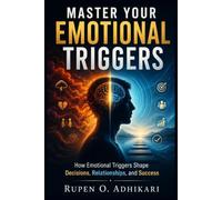 Master Your Emotional Triggers: How Emotional Triggers Shape Decisions, Relationships, and Success