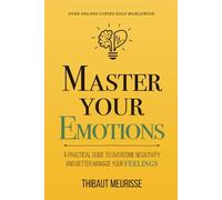Master Your Emotions: A Practical Guide to Overcome Negativity and Better Manage Your Feelings (Mastery Series)