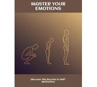 Master Your Emotions: Discover The Secrets To Self-Motivation