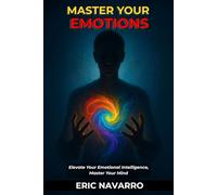Master Your Emotions: Elevate Your Emotional Intelligence, Master Your Mind, Your Thoughts, Strengthen Your Self-Control, and Build Resilience