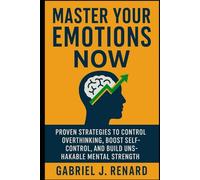 Master Your Emotions Now: Proven Strategies to Control Overthinking, Boost Self-Control, and Build Unshakable Mental Strength
