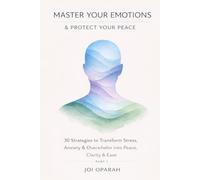 Master Your Emotions & Protect Your Peace: 30 Strategies to Transform Stress, Anxiety & Overwhelm into Peace, Clarity & Ease