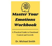 Master Your Emotions Workbook: A Practical Guide to Emotional Control and Growth: Proven Techniques to Manage Stress, Anxiety, and Emotional Overwhelm