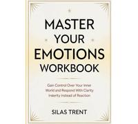 Master Your Emotions Workbook: Gain Control Over Your Inner World and Respond With Clarity Insterity instead of Reaction