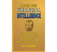 Master Your Financial Intelligence: Learn the Principles Strengthen Your Decisions Spend Wisely Achieve Financial Independence
