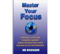 Master Your Focus: Command Attention Conserve Energy Break Distraction Loops Sustain Elite Performance