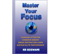 Master Your Focus: Command Attention Conserve Energy Break Distraction Loops Sustain Elite Performance