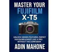 Master Your FUJIFILM X-T5: Unlock Hidden Features, Perfect Fuji Colors & Shoot Like a Pro Without the Confusion