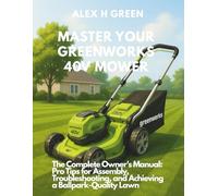 MASTER YOUR GREENWORKS 40V MOWER: The Complete Owner's Manual: Pro Tips for Assembly, Troubleshooting, and Achieving a Ballpark-Quality Lawn