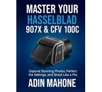 Master Your Hasselblad 907X & CFV 100C: Capture Stunning Photos, Perfect the Settings, and Shoot Like a Pro